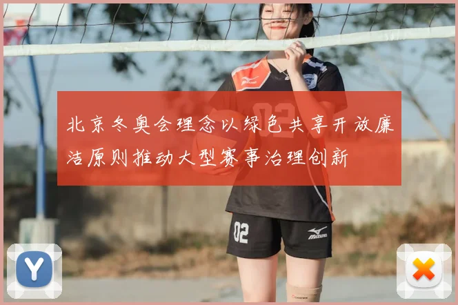 北京冬奥会理念以绿色共享开放廉洁原则推动大型赛事治理创新