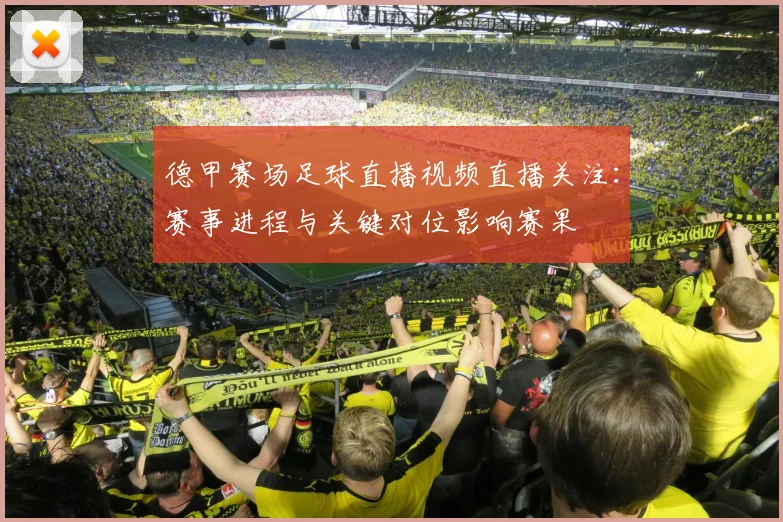 德甲赛场足球直播视频直播关注:赛事进程与关键对位影响赛果